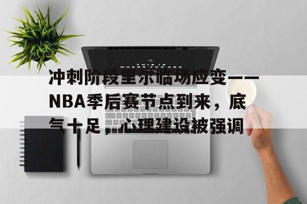 冲刺阶段里尔临场应变——NBA季后赛节点到来，底气十足，心理建设被强调-爱游戏网站