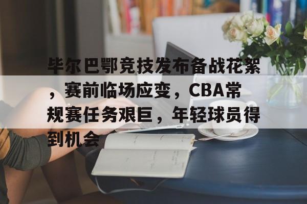 包含毕尔巴鄂竞技发布备战花絮，赛前临场应变，CBA常规赛任务艰巨，年轻球员得到机会的词条-爱游戏官网