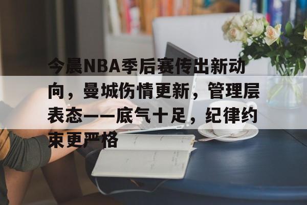 关于今晨NBA季后赛传出新动向，曼城伤情更新，管理层表态——底气十足，纪律约束更严格的信息